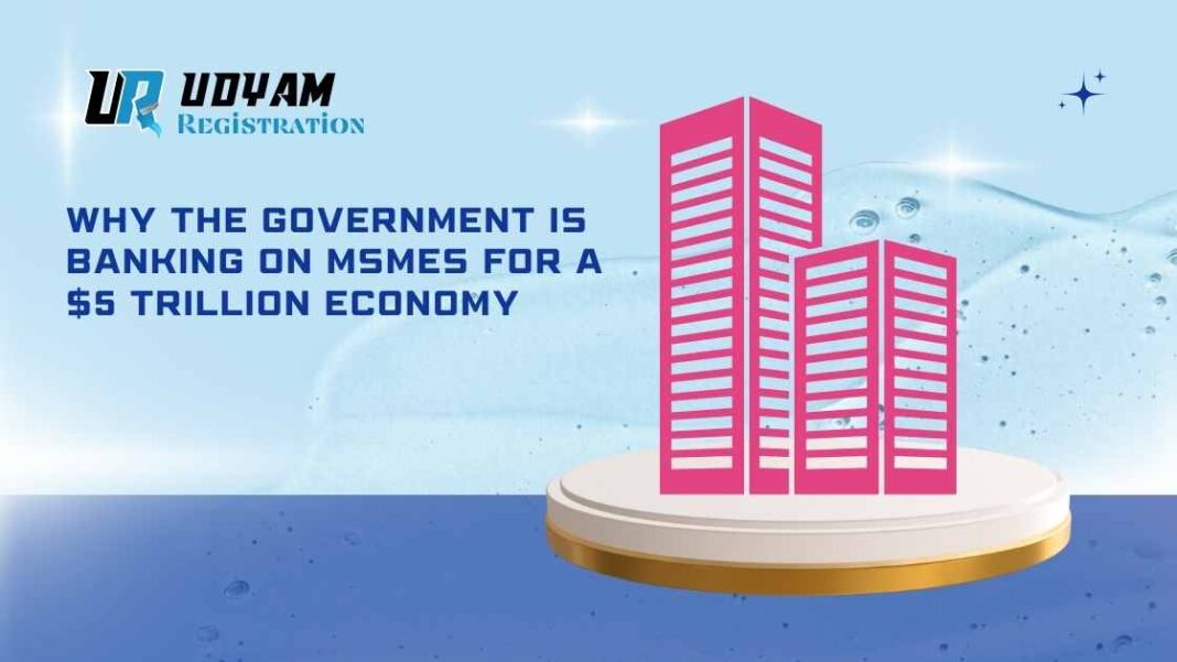 Why the Government is Banking on MSMEs for a $5 Trillion Economy